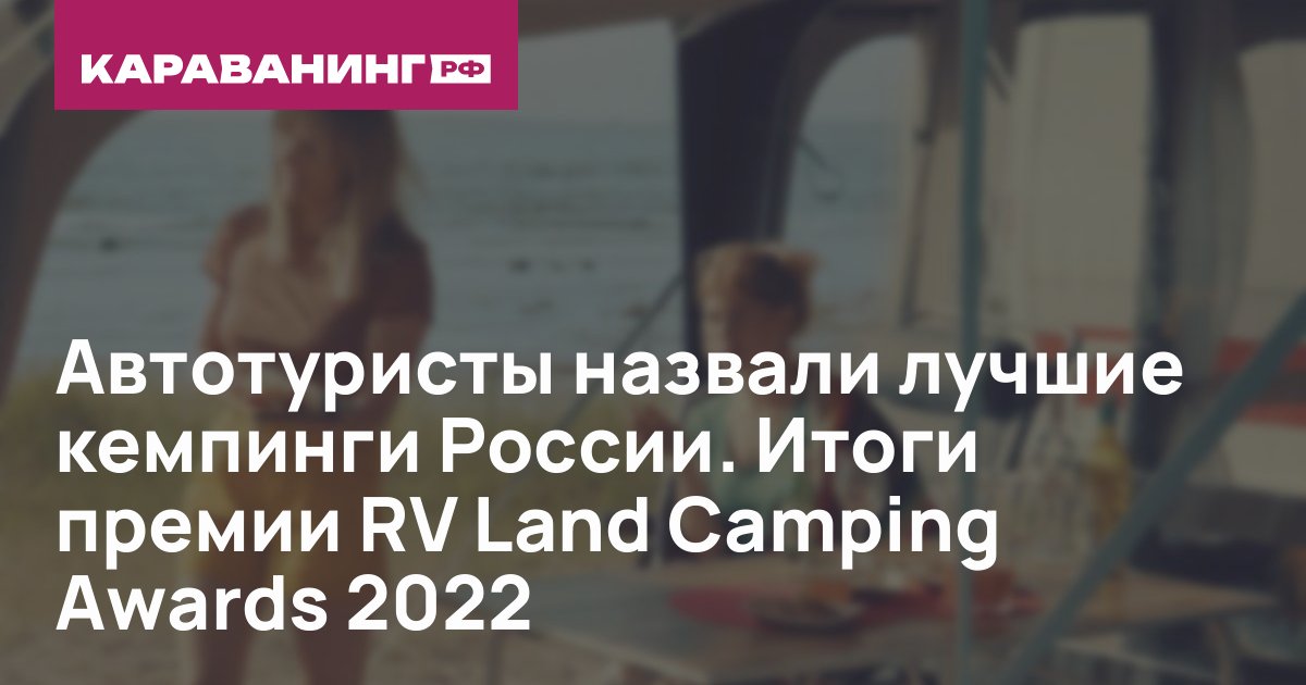 Автотуристы назвали лучшие кемпинги России. Итоги премии RV Land Camping Awards 2022