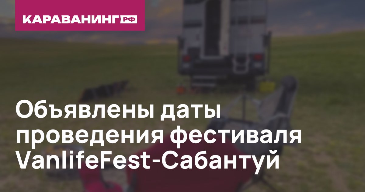Объявлены даты проведения фестиваля VanlifeFest-Сабантуй