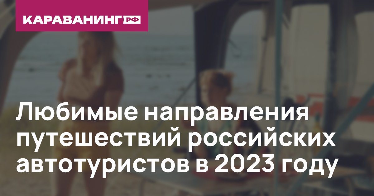 Любимые направления путешествий российских автотуристов в 2023 году