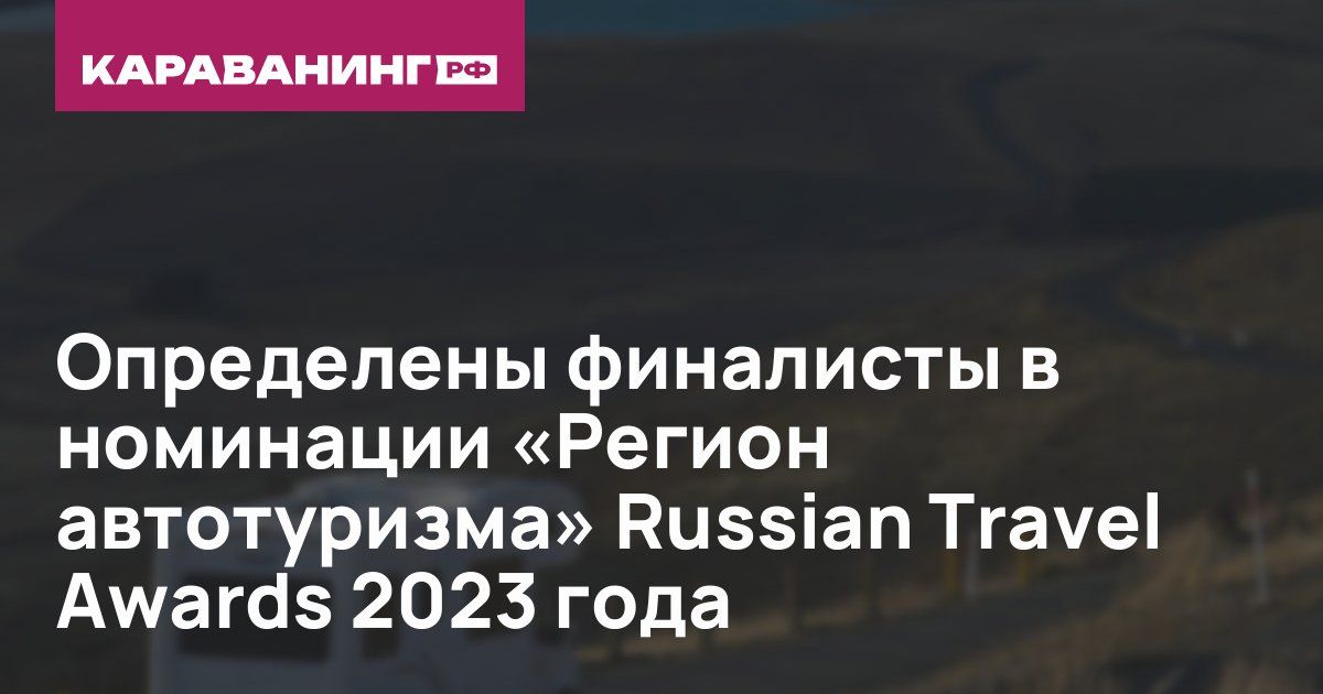 Определены финалисты в номинации «Регион автотуризма» Russian Travel Awards 2023 года