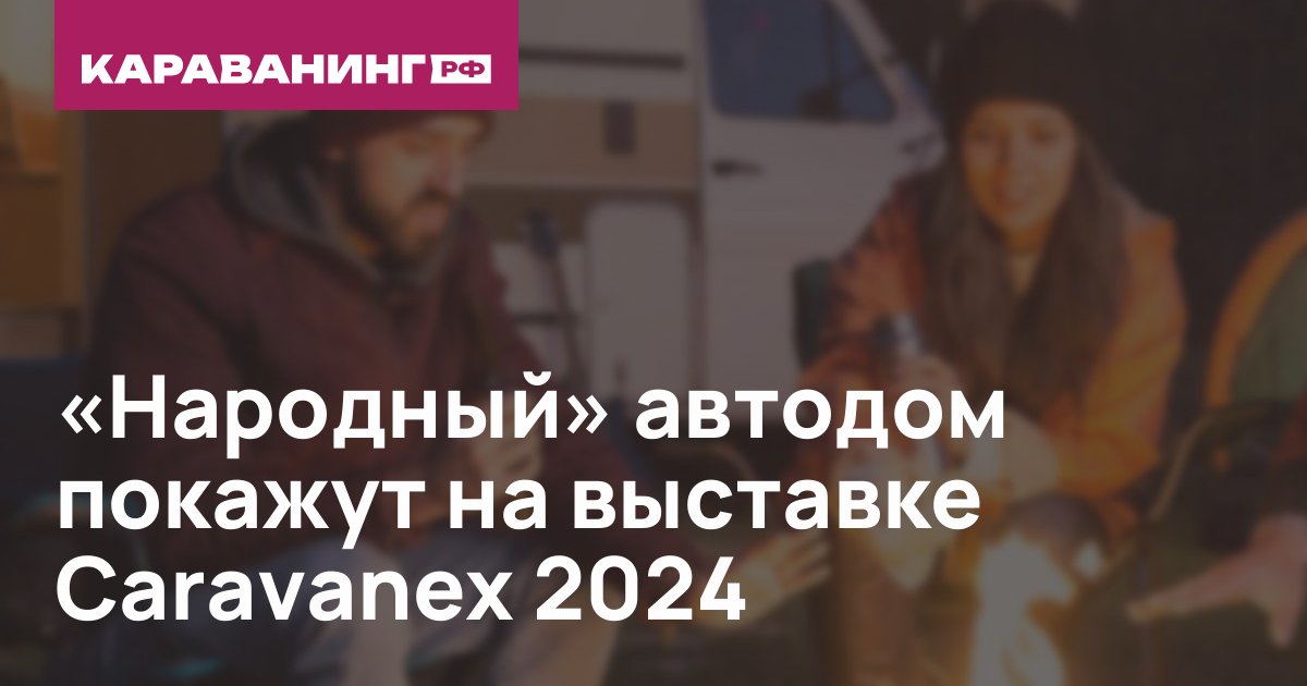«Народный» автодом покажут на выставке Caravanex 2024