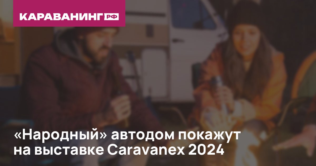 «Народный» автодом покажут на выставке Caravanex 2024