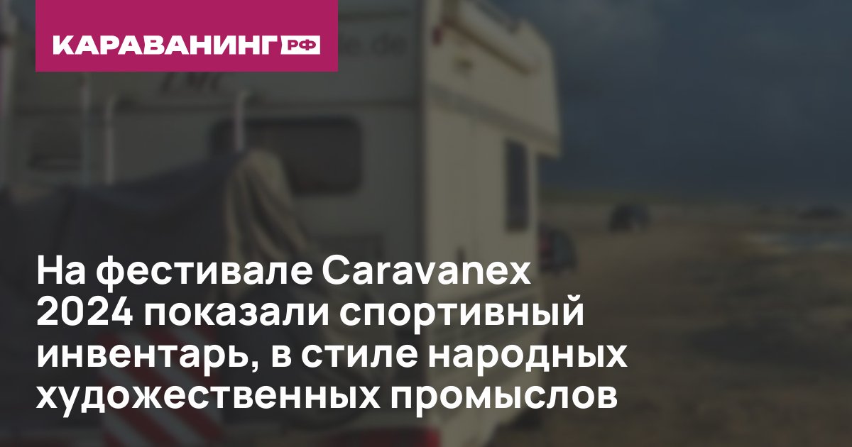 На фестивале Caravanex 2024 показали спортивный инвентарь, в стиле народных художественных промыслов