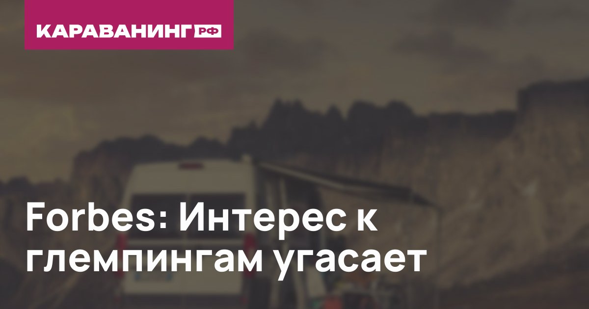 Forbes: Интерес к глемпингам угасает