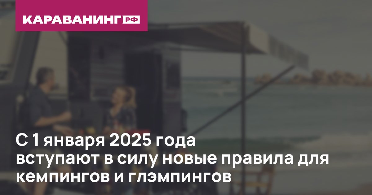 С 1 января 2025 года вступают в силу новые правила для кемпингов и глэмпингов