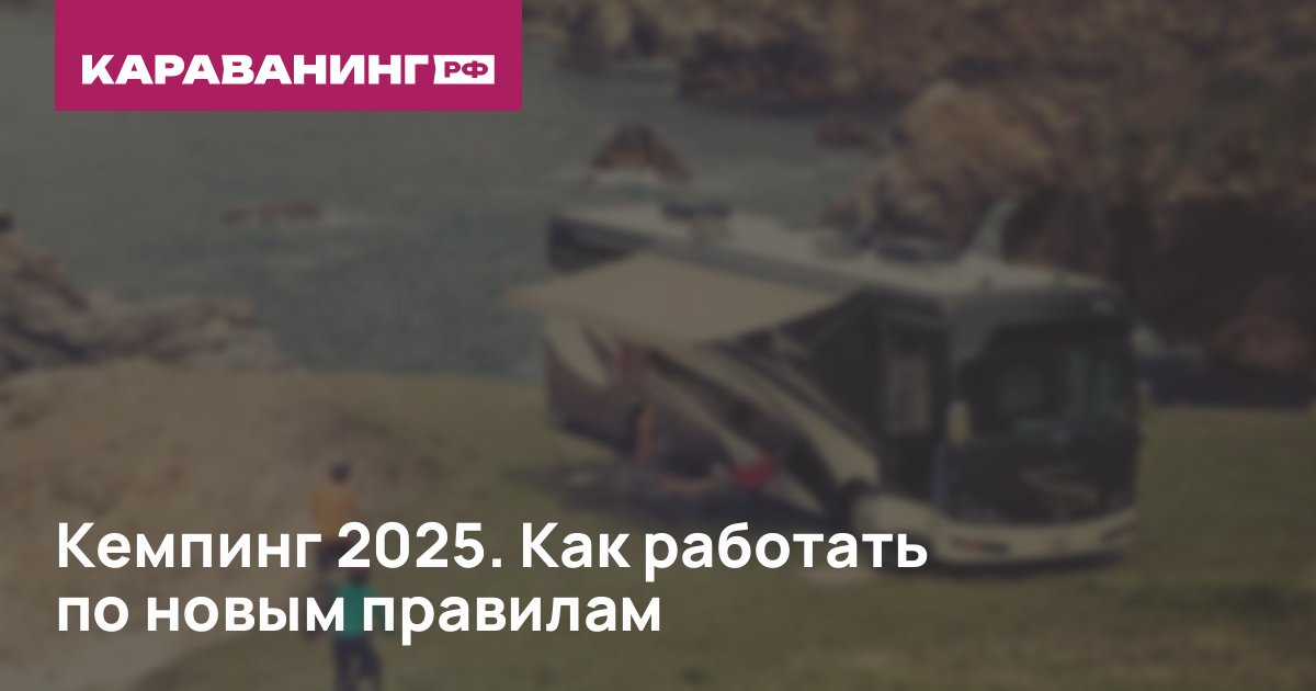 Кемпинг 2025. Как работать по новым правилам