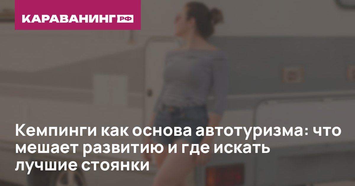 Кемпинги как основа автотуризма: что мешает развитию и где искать лучшие стоянки