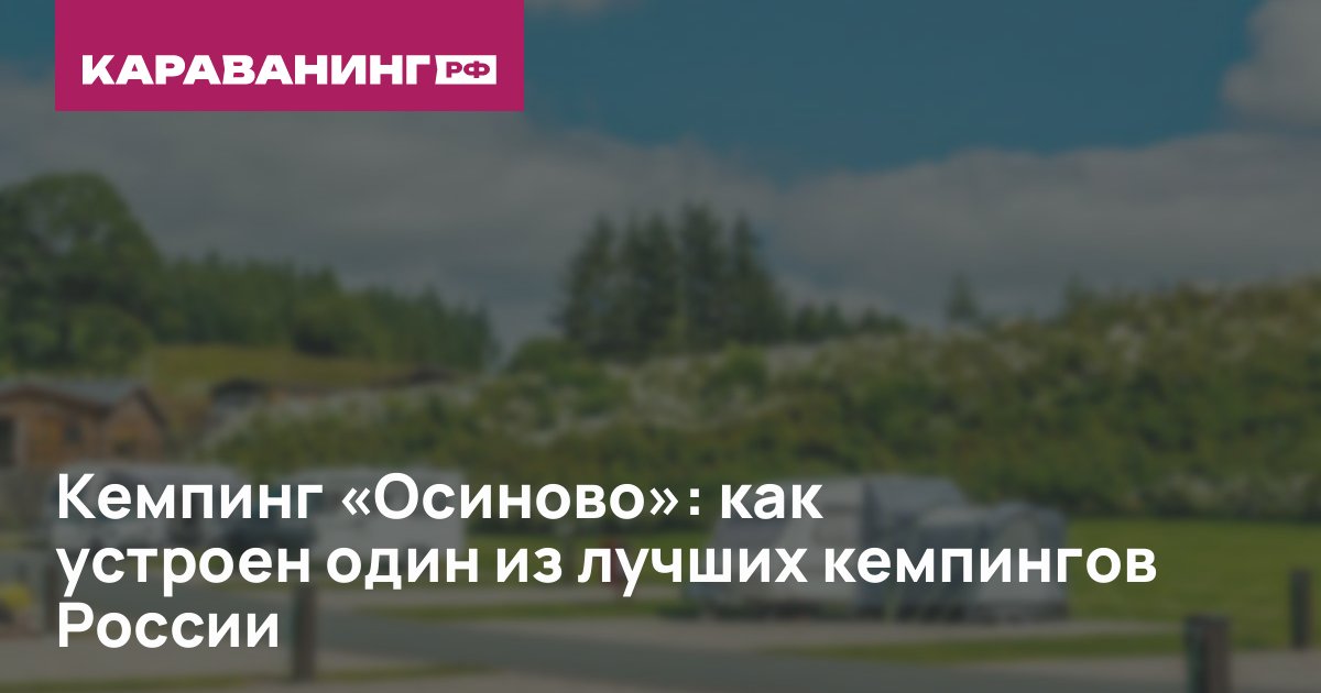 Кемпинг «Осиново»: как устроен один из лучших кемпингов России