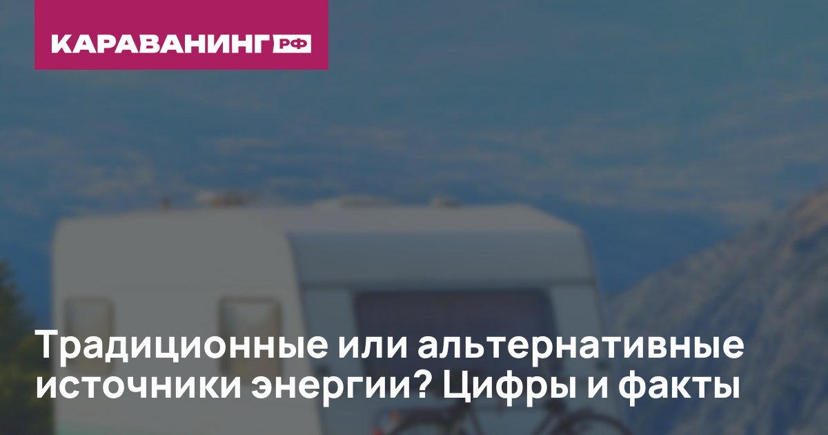 Традиционные или альтернативные источники энергии? Цифры и факты