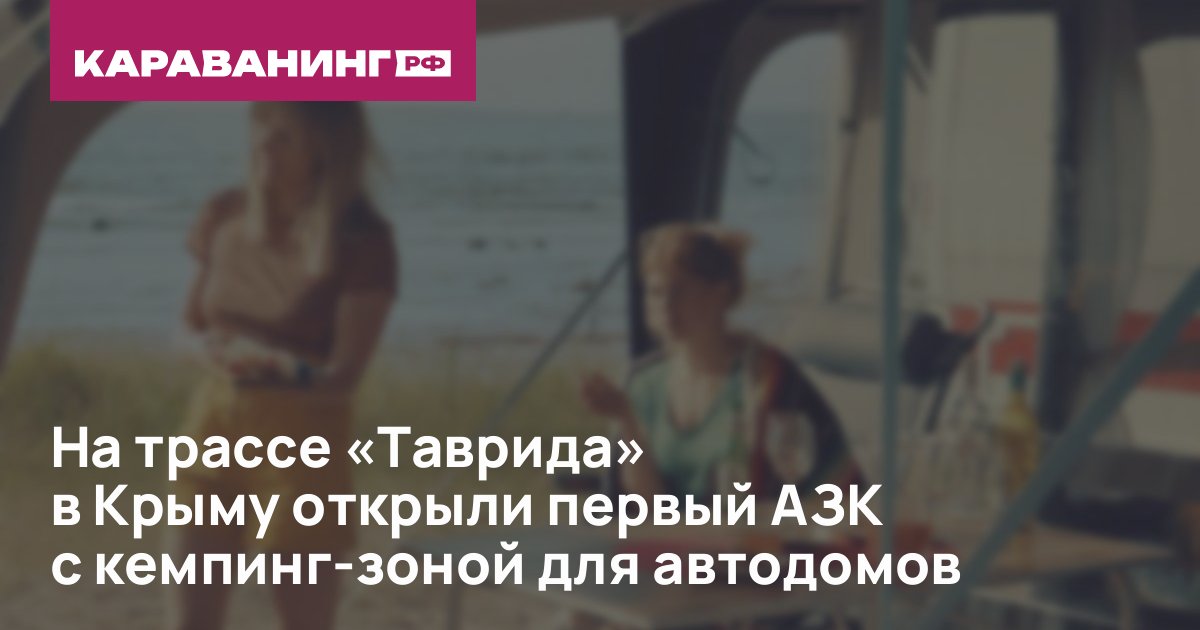 На трассе «Таврида» в Крыму открыли первый АЗК с кемпинг-зоной для автодомов