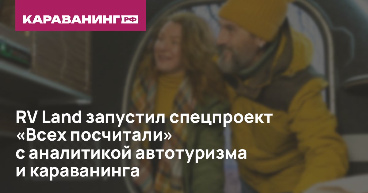 RV Land запустил спецпроект «Всех посчитали» с аналитикой автотуризма и караванинга