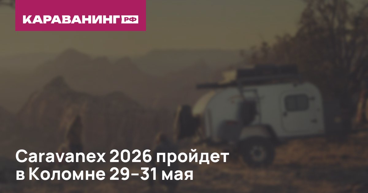 Caravanex 2026 пройдет в Коломне 29–31 мая
