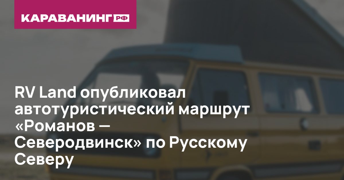 RV Land опубликовал автотуристический маршрут «Романов — Северодвинск» по Русскому Северу