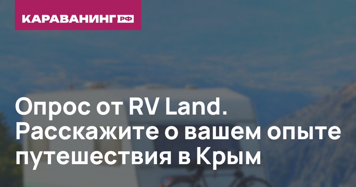 Опрос от RV Land. Расскажите о вашем опыте путешествия в Крым
