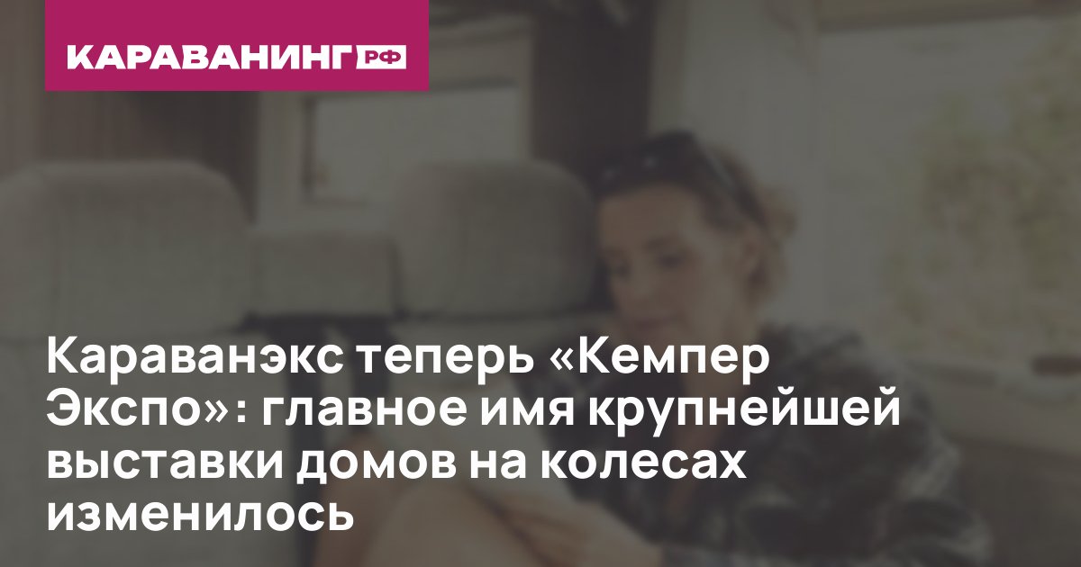 Караванэкс теперь «Кемпер Экспо»: главное имя крупнейшей выставки домов на колесах изменилось