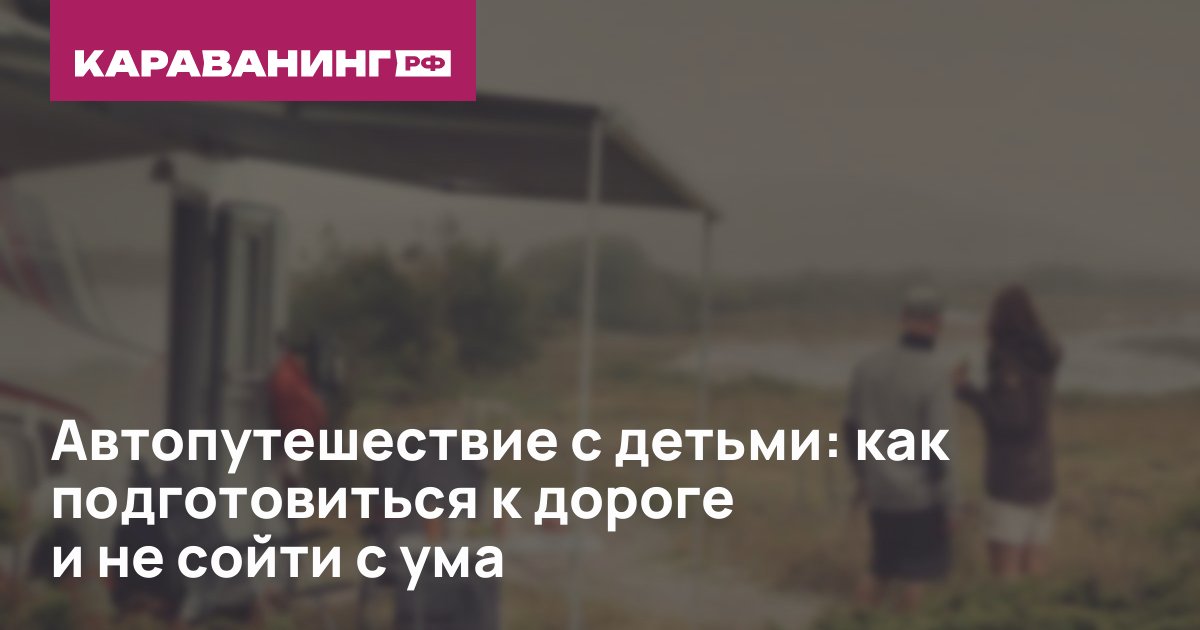 Автопутешествие с детьми: как подготовиться к дороге и не сойти с ума