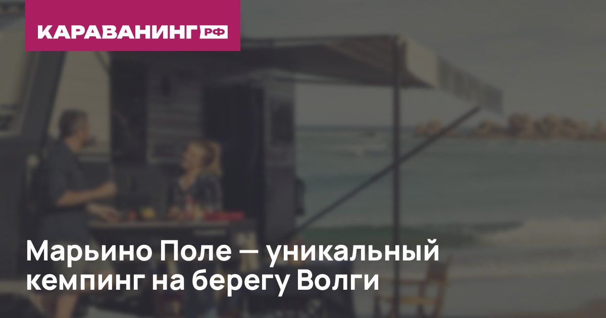 Марьино Поле — уникальный кемпинг на берегу Волги