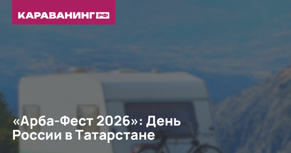 «Арба-Фест 2026»: День России в Татарстане