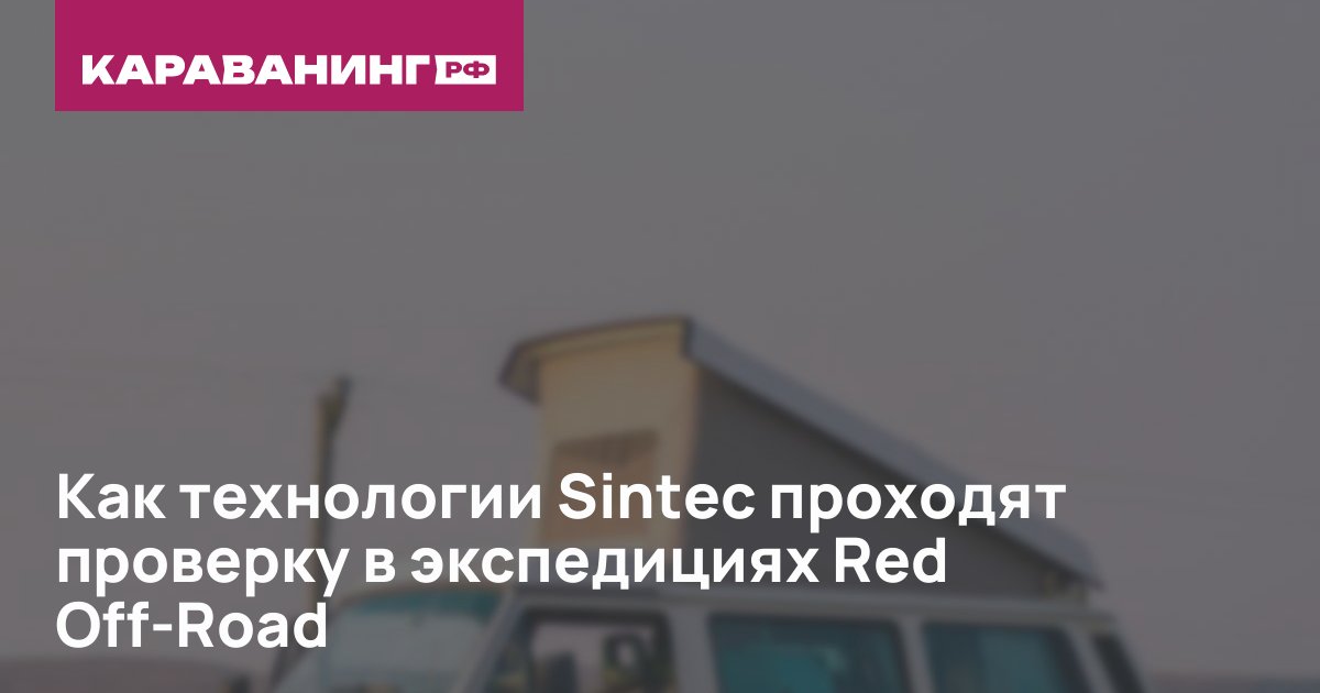 Как технологии Sintec проходят проверку в экспедициях Red Off-Road