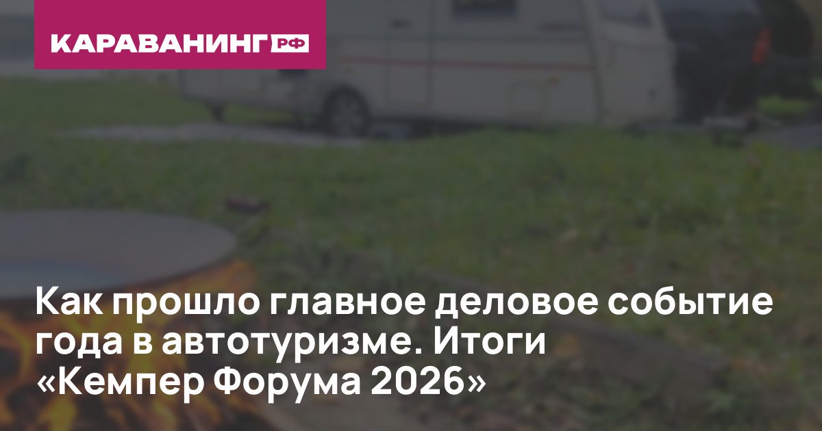 Как прошло главное деловое событие года в автотуризме. Итоги «Кемпер Форума 2026»