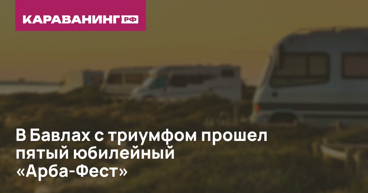 В Бавлах с триумфом прошел пятый юбилейный «Арба‑Фест»
