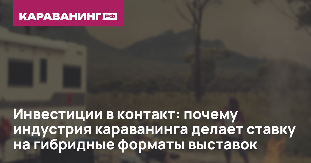 Инвестиции в контакт: почему индустрия караванинга делает ставку на гибридные форматы выставок