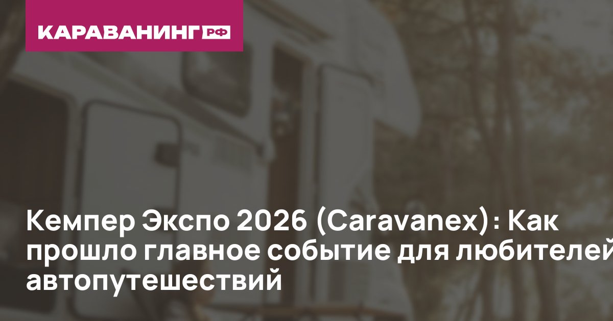 Кемпер Экспо 2026 (Caravanex): Как прошло главное событие для любителей автопутешествий