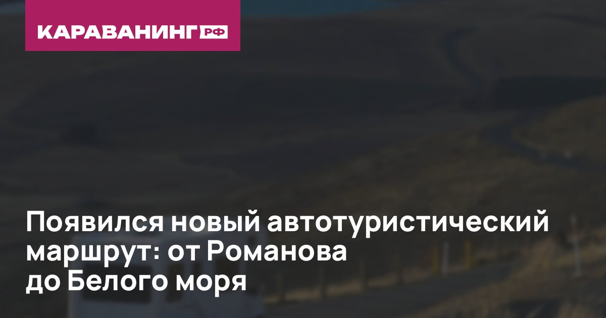 Появился новый автотуристический маршрут: от Романова до Белого моря