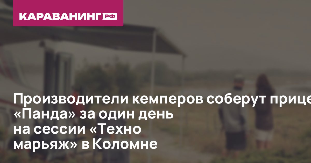 Производители кемперов соберут прицеп «Панда» за один день на сессии «Техно марьяж» в Коломне